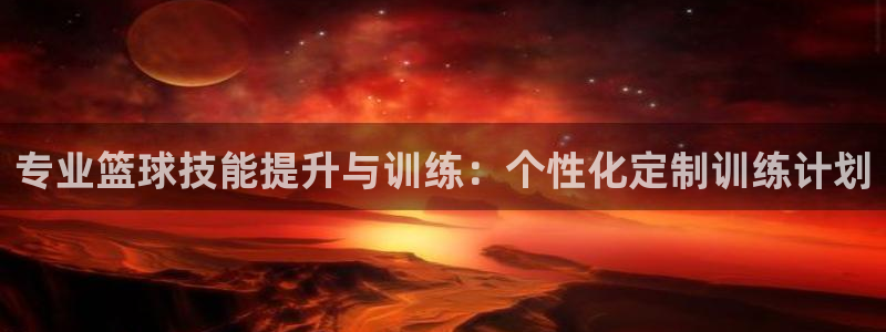 谈球吧：专业篮球技能提升与训练：个性化定制训练计划