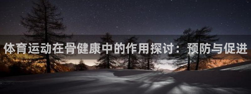 谈球吧体育官网：体育运动在骨健康中的作用探讨：预防与促进