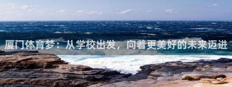 谈球吧：厦门体育梦：从学校出发，向着更美好的未来迈进