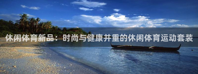 谈球吧体育：休闲体育新品：时尚与健康并重的休闲体育运动套装