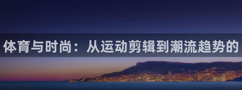 谈球吧：体育与时尚：从运动剪辑到潮流趋势的