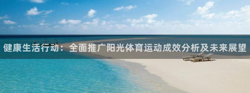 谈球吧体育：健康生活行动：全面推广阳光体育运动成效分析及未来展望