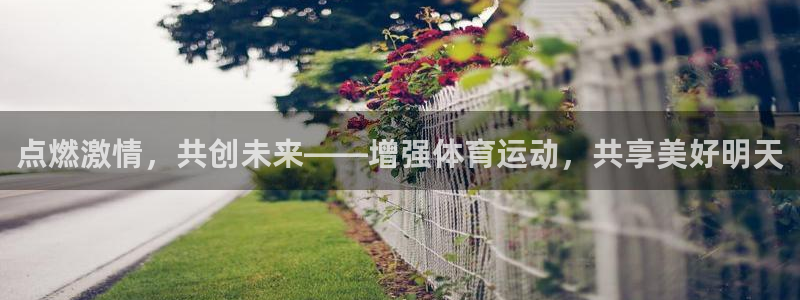 谈球吧体育官网：点燃激情，共创未来——增强体育运动，共享美好明天