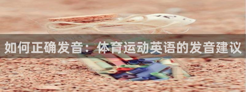 谈球吧体育：如何正确发音：体育运动英语的发音建议