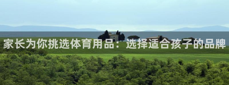 谈球吧体育官网：家长为你挑选体育用品：选择适合孩子的品牌