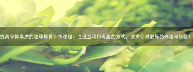 谈球吧体育：提高身体素质的趣味体育训练课程：通过互动和有趣的方式，激发你对锻炼的兴趣与热情！