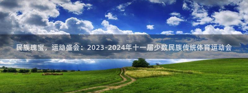 谈球吧体育官网：民族瑰宝，运动盛会：2023-2024年十一届少数民族传统体育运动会