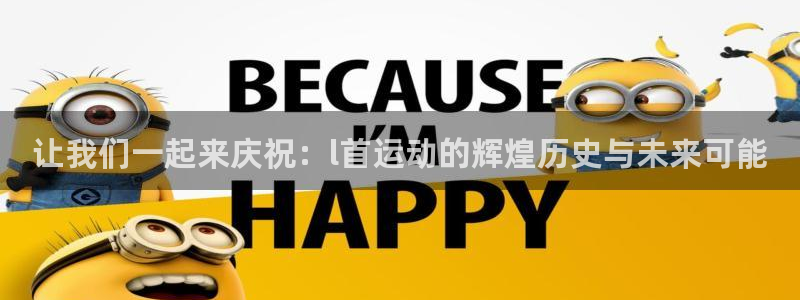 谈球吧体育：让我们一起来庆祝：l首运动的辉煌历史与未来可能